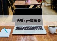 快喵vpv加速器-海外npv加速器下载