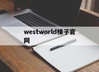 westworld梯子官网，westworld梯子官网多少钱