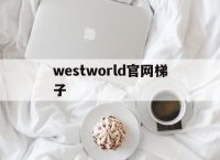 westworld官网梯子的简单介绍