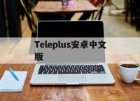 Teleplus安卓中文版，telegraph安卓中文版