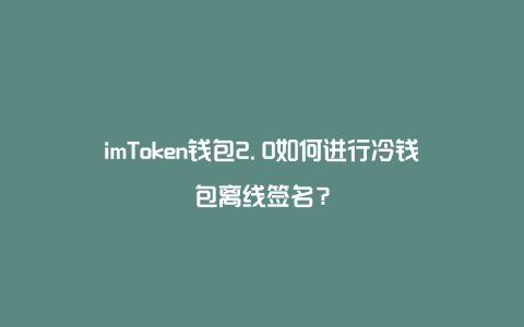 imtoken冷钱包app、imtoken冷钱包支持哪些币