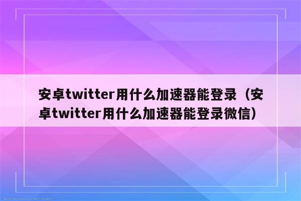 加速器外网推特免费、twitter免费加速器推荐