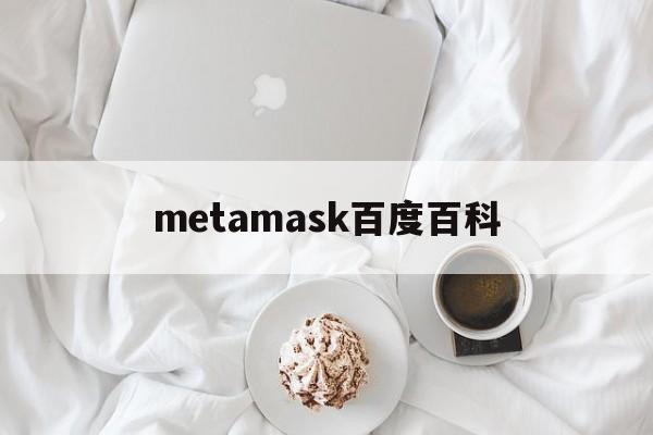 [metamask百度百科]metamask是什么东西