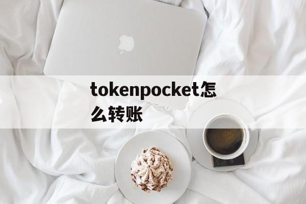 tokenpocket怎么转账、tokenpocket钱包如何提现
