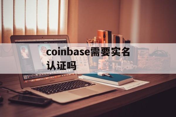 coinbase需要实名认证吗，coinbase会上线shib吗